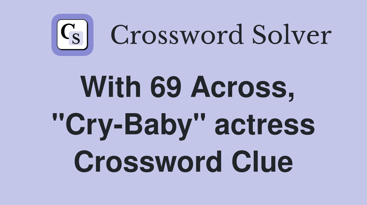 With 69 Across, "CryBaby" actress Crossword Clue Answers Crossword